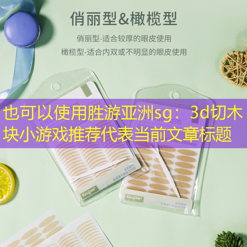 胜游亚洲sg：3d切木块小游戏推荐